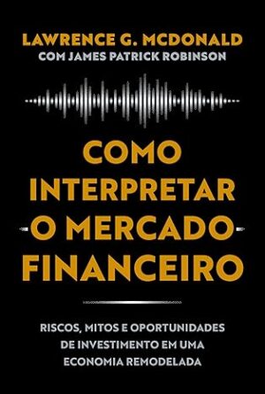 Como interpretar o mercado financeiro: Riscos, mitos e oportunidades de investimento em uma economia remodelada
